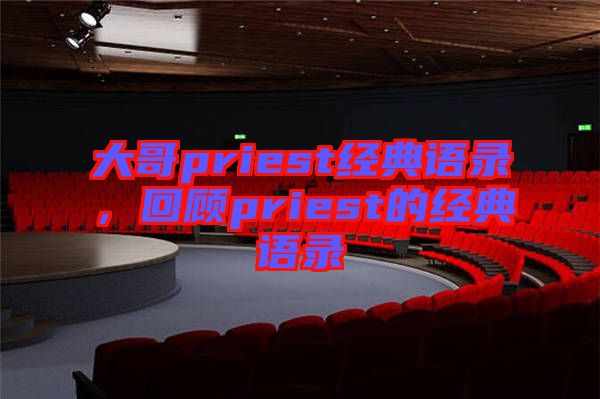大哥priest經(jīng)典語錄，回顧priest的經(jīng)典語錄