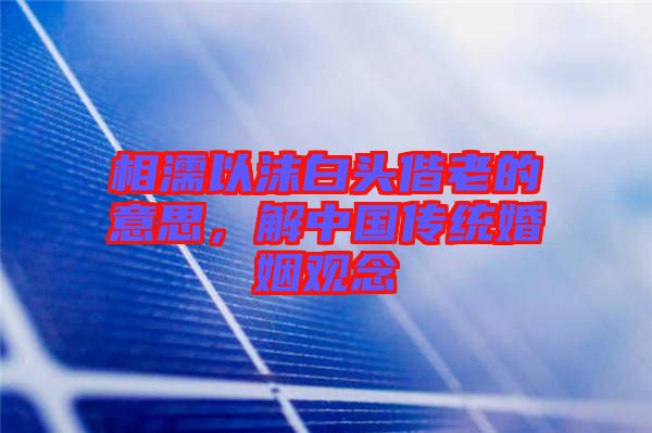 相濡以沫白頭偕老的意思，解中國傳統(tǒng)婚姻觀念