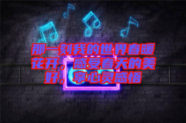 那一刻我的世界春暖花開，感受春天的美好，享心靈感悟