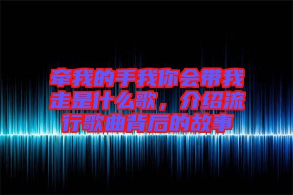 牽我的手我你會帶我走是什么歌，介紹流行歌曲背后的故事