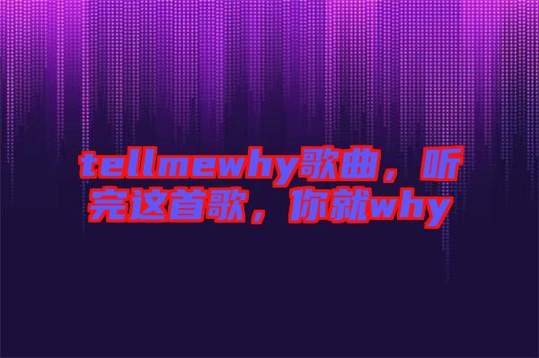 tellmewhy歌曲，聽完這首歌，你就why