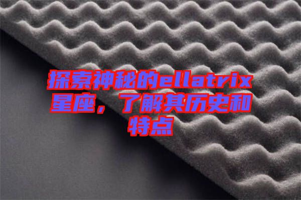 探索神秘的ellatrix星座，了解其歷史和特點