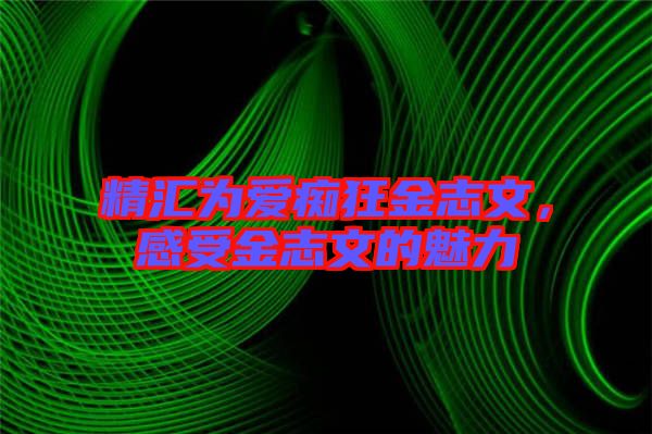 精匯為愛癡狂金志文，感受金志文的魅力