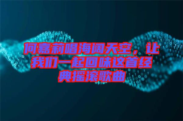 何嘉莉唱海闊天空，讓我們一起回味這首經(jīng)典搖滾歌曲