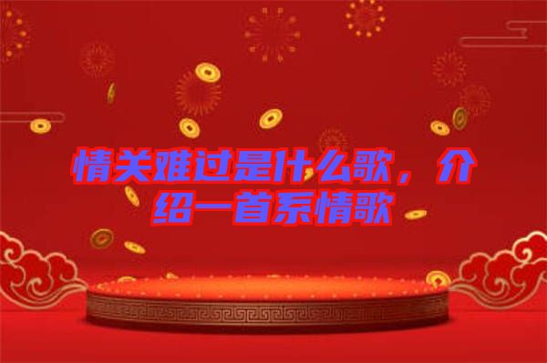 情關(guān)難過(guò)是什么歌，介紹一首系情歌