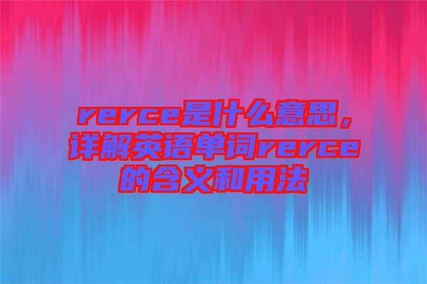 rerce是什么意思，詳解英語單詞rerce的含義和用法