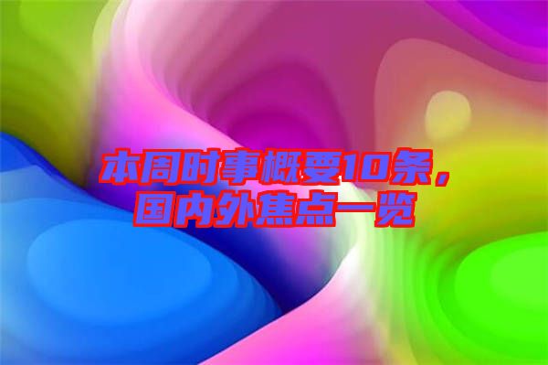 本周時事概要10條，國內(nèi)外焦點(diǎn)一覽