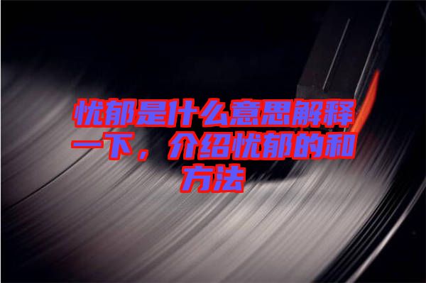 憂郁是什么意思解釋一下，介紹憂郁的和方法