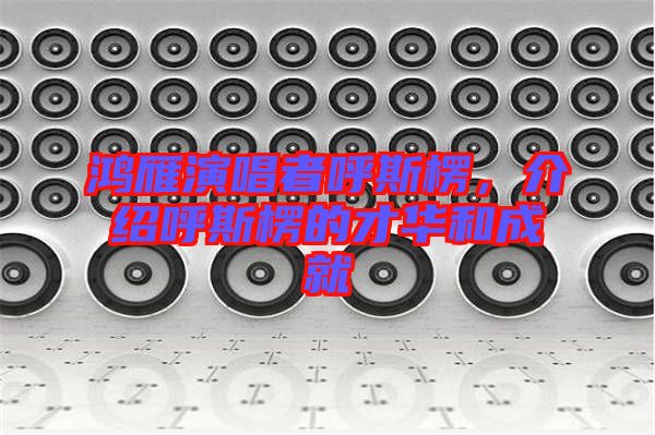 鴻雁演唱者呼斯楞，介紹呼斯楞的才華和成就