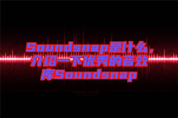 Soundsnap是什么，介紹一下優(yōu)秀的音效庫Soundsnap