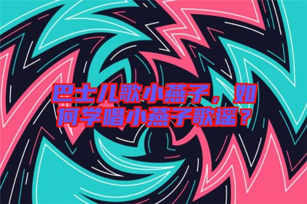 巴士?jī)焊栊⊙嘧?，如何學(xué)唱小燕子歌謠？