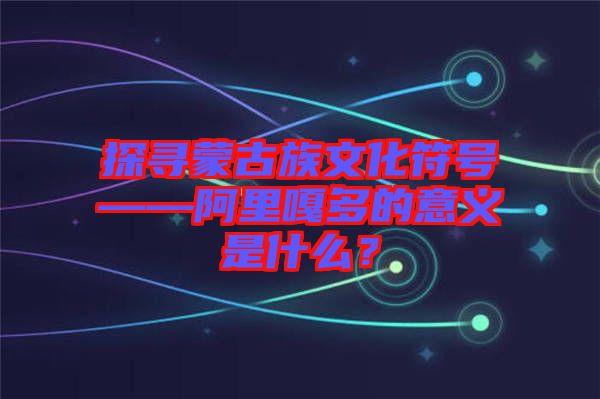 探尋蒙古族文化符號(hào)——阿里嘎多的意義是什么？
