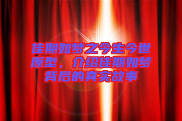 佳期如夢之今生今世原型，介紹佳期如夢背后的真實故事
