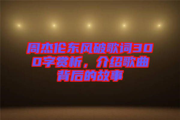 周杰倫東風(fēng)破歌詞300字賞析，介紹歌曲背后的故事