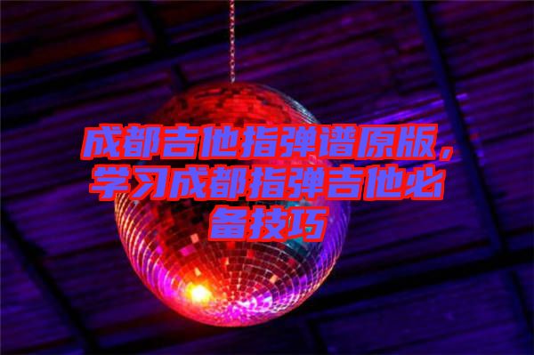 成都吉他指彈譜原版，學(xué)習(xí)成都指彈吉他必備技巧