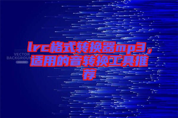 lrc格式轉(zhuǎn)換器mp3，適用的音轉(zhuǎn)換工具推薦