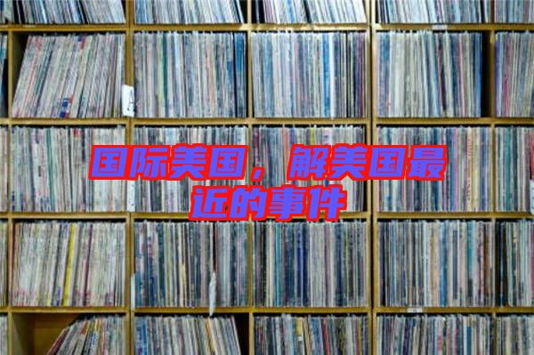 國際美國，解美國最近的事件