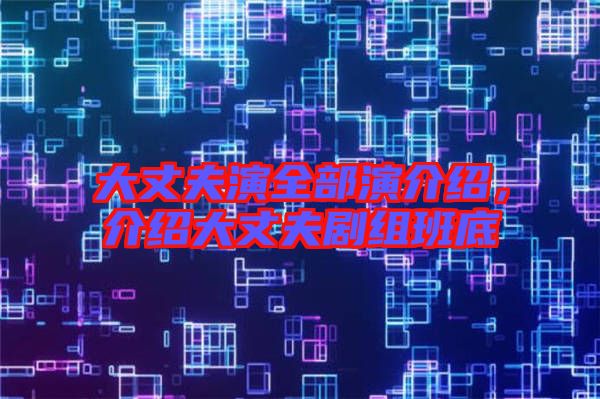 大丈夫演全部演介紹，介紹大丈夫劇組班底