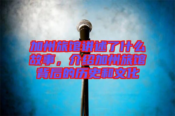 加州旅館講述了什么故事，介紹加州旅館背后的歷史和文化