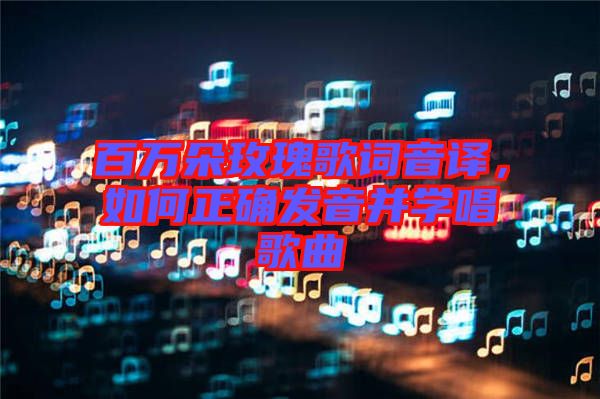 百萬(wàn)朵玫瑰歌詞音譯，如何正確發(fā)音并學(xué)唱歌曲