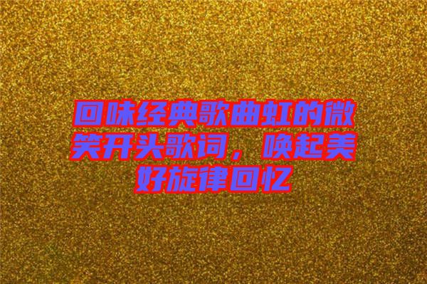 回味經(jīng)典歌曲虹的微笑開(kāi)頭歌詞，喚起美好旋律回憶