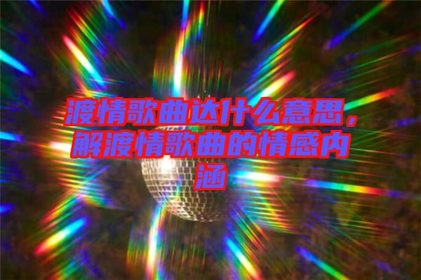 渡情歌曲達(dá)什么意思，解渡情歌曲的情感內(nèi)涵