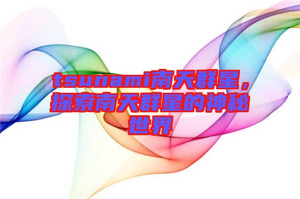 tsunami南天群星，探索南天群星的神秘世界