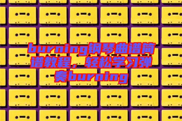 burning鋼琴曲譜簡(jiǎn)譜教程，輕松學(xué)習(xí)彈奏burning