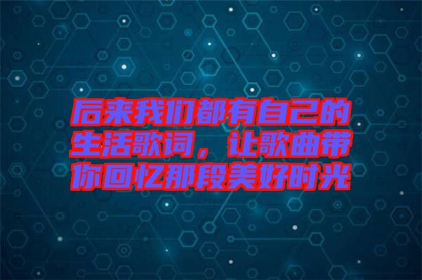 后來(lái)我們都有自己的生活歌詞，讓歌曲帶你回憶那段美好時(shí)光
