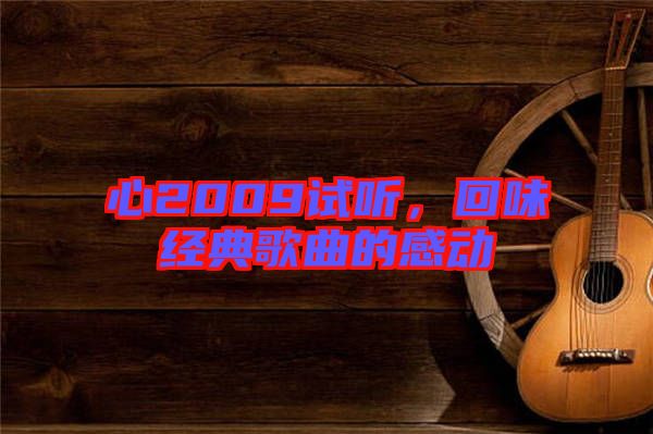 心2009試聽，回味經(jīng)典歌曲的感動
