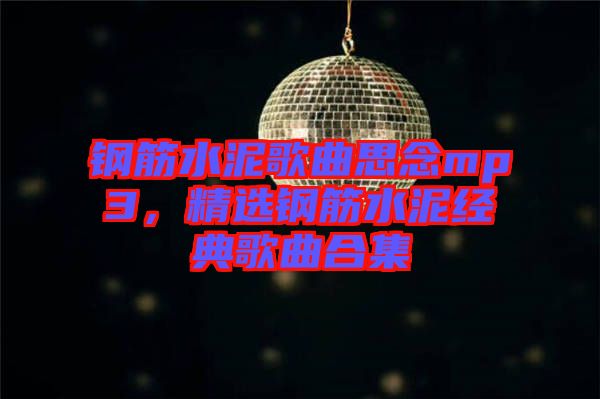 鋼筋水泥歌曲思念mp3，精選鋼筋水泥經(jīng)典歌曲合集