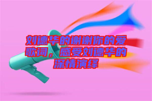 劉德華的謝謝你的愛(ài)歌詞，感受劉德華的深情演繹