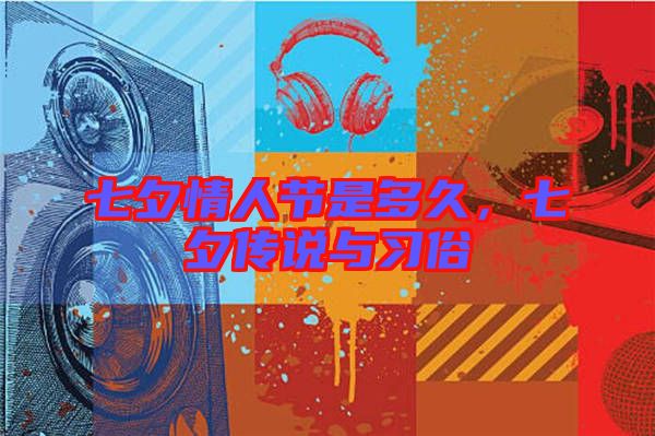 七夕情人節(jié)是多久，七夕傳說與習(xí)俗