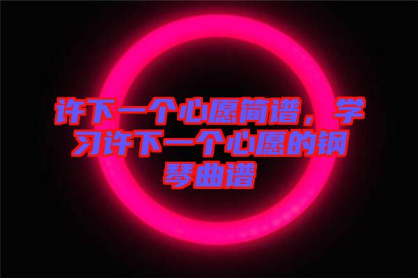 許下一個心愿簡譜，學習許下一個心愿的鋼琴曲譜
