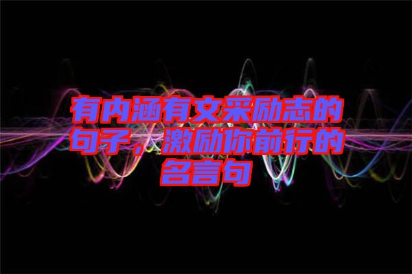 有內(nèi)涵有文采勵(lì)志的句子，激勵(lì)你前行的名言句