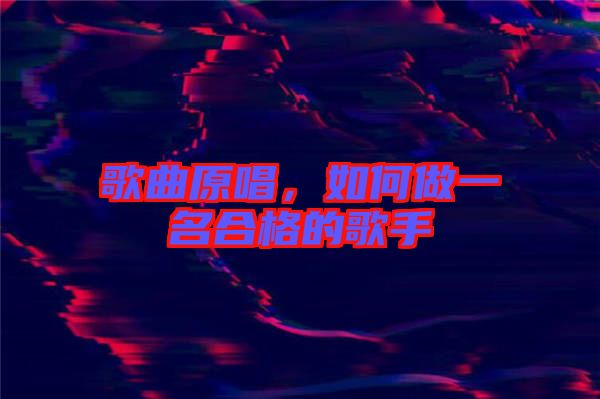 歌曲原唱，如何做一名合格的歌手