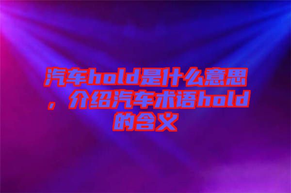 汽車hold是什么意思，介紹汽車術(shù)語hold的含義