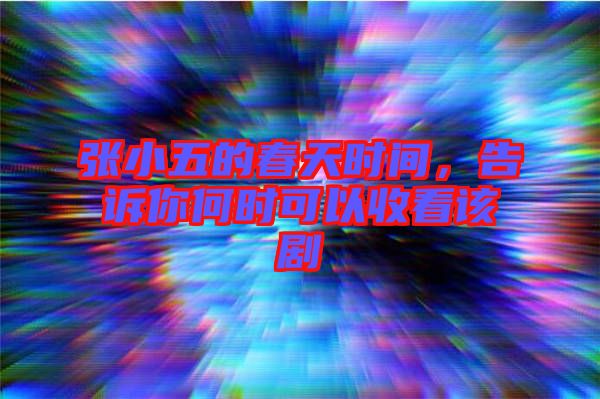 張小五的春天時(shí)間，告訴你何時(shí)可以收看該劇
