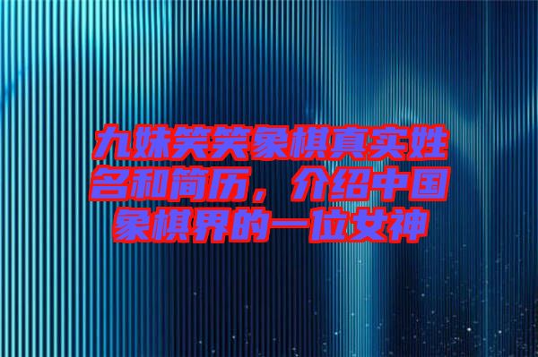 九妹笑笑象棋真實(shí)姓名和簡(jiǎn)歷，介紹中國(guó)象棋界的一位女神