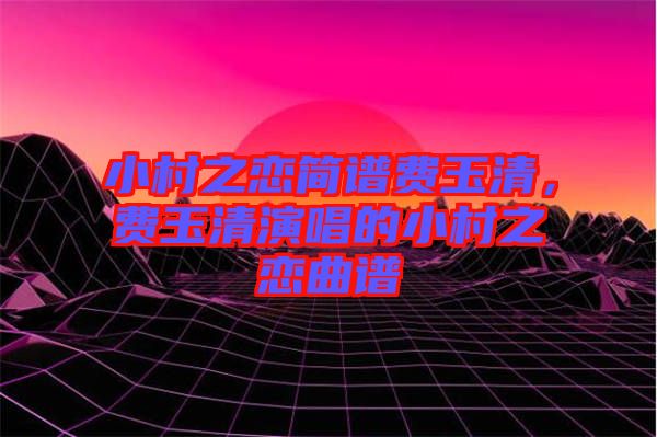 小村之戀簡譜費玉清，費玉清演唱的小村之戀曲譜