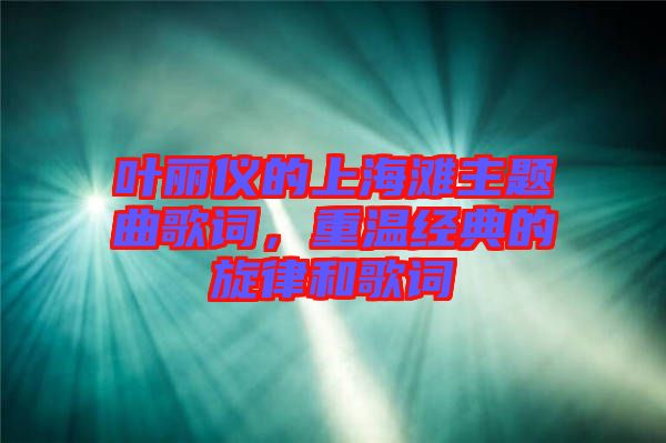葉麗儀的上海灘主題曲歌詞，重溫經(jīng)典的旋律和歌詞