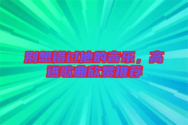 別想錯(cuò)過他的音樂，高進(jìn)歌曲欣賞推薦