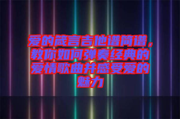 愛(ài)的箴言吉他譜簡(jiǎn)譜，教你如何彈奏經(jīng)典的愛(ài)情歌曲并感受愛(ài)的魅力