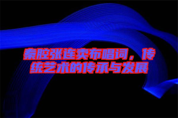 秦腔張連賣布唱詞，傳統(tǒng)藝術(shù)的傳承與發(fā)展