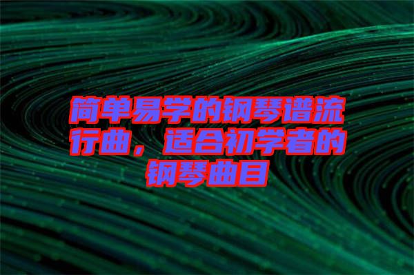簡(jiǎn)單易學(xué)的鋼琴譜流行曲，適合初學(xué)者的鋼琴曲目