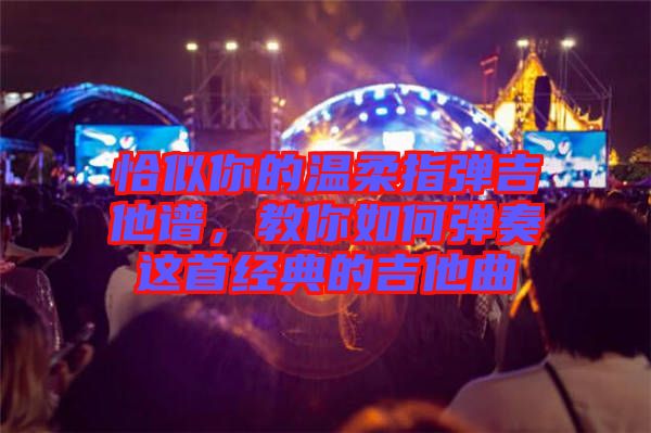 恰似你的溫柔指彈吉他譜，教你如何彈奏這首經(jīng)典的吉他曲