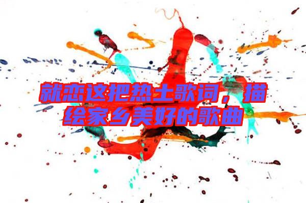 就戀這把熱土歌詞，描繪家鄉(xiāng)美好的歌曲