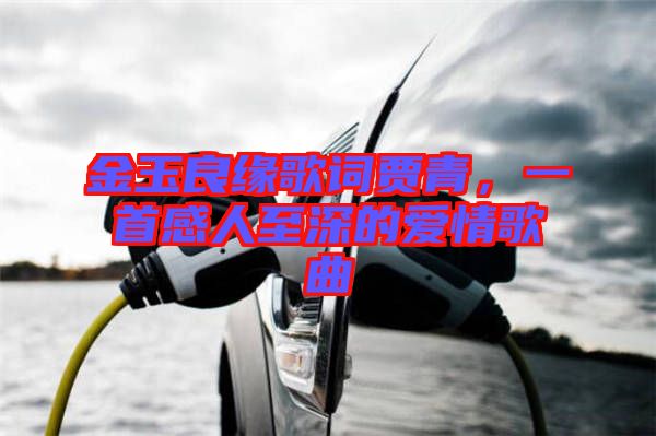 金玉良緣歌詞賈青，一首感人至深的愛(ài)情歌曲