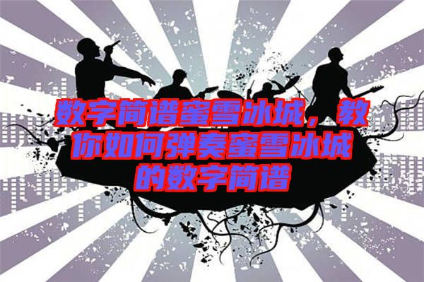 數(shù)字簡譜蜜雪冰城，教你如何彈奏蜜雪冰城的數(shù)字簡譜