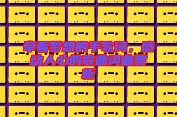 牽著夢想的手歌詞，感動人心的歌曲詞曲賞析
